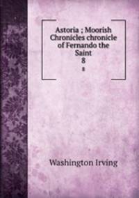 Astoria ; Moorish Chronicles chronicle of Fernando the Saint. 8