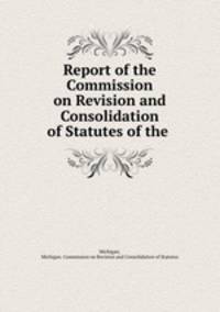 Report of the Commission on Revision and Consolidation of Statutes of the .