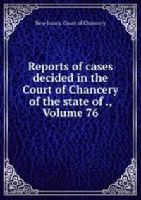 Reports of cases decided in the Court of Chancery of the state of ., Volume 76