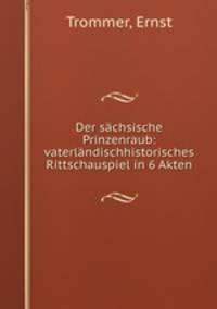 Der sachsische Prinzenraub: vaterlandischhistorisches Rittschauspiel in 6 Akten