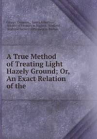 A True Method of Treating Light Hazely Ground; Or, An Exact Relation of the .