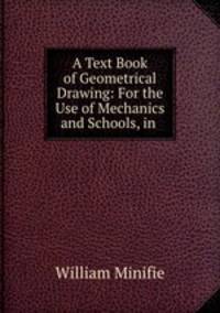 A Text Book of Geometrical Drawing: For the Use of Mechanics and Schools, in .