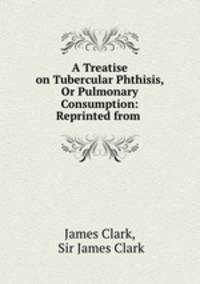A Treatise on Tubercular Phthisis, Or Pulmonary Consumption: Reprinted from .