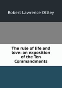 The rule of life and love: an exposition of the Ten Commandments