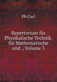 Repertorium fur Physikalische Technik, fur Mathematische und ., Volume 3
