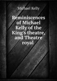 Reminiscences of Michael Kelly of the King
