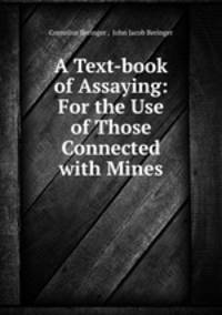 A Text-book of Assaying: For the Use of Those Connected with Mines