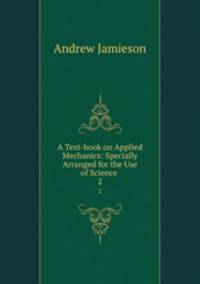 A Text-book on Applied Mechanics: Specially Arranged for the Use of Science .. 2