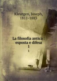 La filosofia antica : esposta e difesa. 1