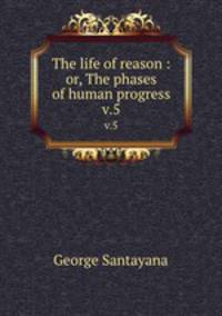 The life of reason : or, The phases of human progress. v.5