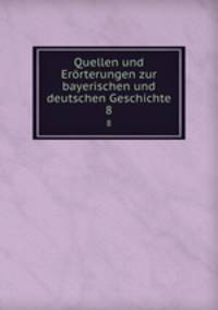 Quellen und Errterungen zur bayerischen und deutschen Geschichte. 8