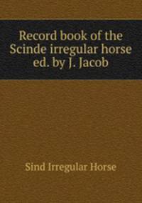 Record book of the Scinde irregular horse ed. by J. Jacob.
