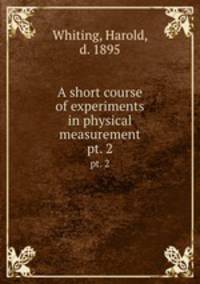 A short course of experiments in physical measurement. pt. 2
