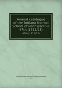 Annual catalogue of the Indiana Normal School of Pennsylvania. 47th (1922/23)
