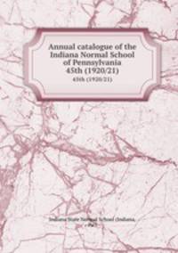 Annual catalogue of the Indiana Normal School of Pennsylvania. 45th (1920/21)