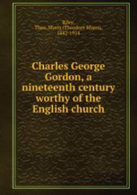 Charles George Gordon, a nineteenth century worthy of the English church