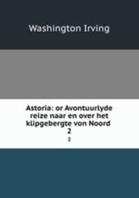 Astoria: or Avontuurlyde reize naar en over het klipgebergte von Noord .. 2