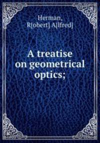 A treatise on geometrical optics;