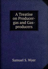 A Treatise on Producer-gas and Gas-producers
