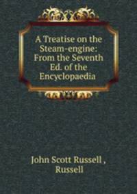 A Treatise on the Steam-engine: From the Seventh Ed. of the Encyclopaedia .