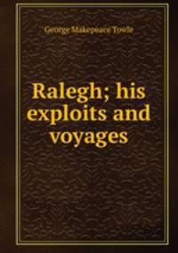 Ralegh; his exploits and voyages