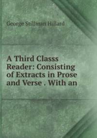 A Third Classs Reader: Consisting of Extracts in Prose and Verse . With an .