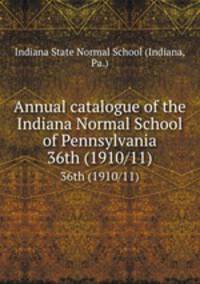Annual catalogue of the Indiana Normal School of Pennsylvania. 36th (1910/11)