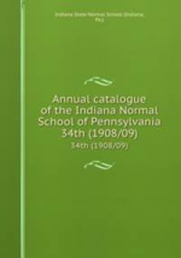 Annual catalogue of the Indiana Normal School of Pennsylvania. 34th (1908/09)