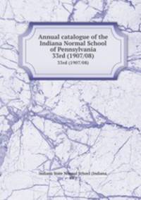 Annual catalogue of the Indiana Normal School of Pennsylvania. 33rd (1907/08)