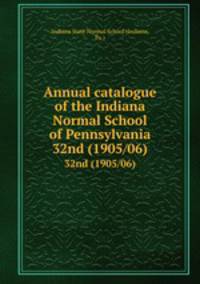 Annual catalogue of the Indiana Normal School of Pennsylvania. 32nd (1905/06)