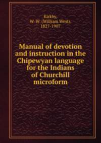 Manual of devotion and instruction in the Chipewyan language for the Indians of Churchill microform