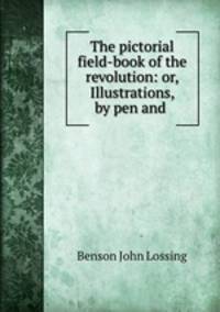 The pictorial field-book of the revolution: or, Illustrations, by pen and .