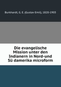 Die evangelische Mission unter den Indianern in Nord-und Su damerika microform
