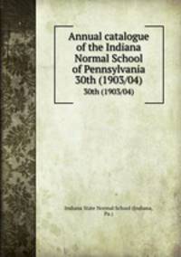 Annual catalogue of the Indiana Normal School of Pennsylvania. 30th (1903/04)