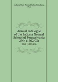 Annual catalogue of the Indiana Normal School of Pennsylvania. 29th (1902/03)