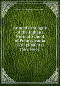 Annual catalogue of the Indiana Normal School of Pennsylvania. 27th (1900/01)