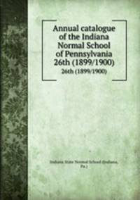 Annual catalogue of the Indiana Normal School of Pennsylvania. 26th (1899/1900)