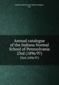 Annual catalogue of the Indiana Normal School of Pennsylvania. 23rd (1896/97)