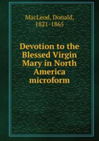 Devotion to the Blessed Virgin Mary in North America microform