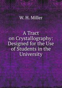 A Tract on Crystallography: Designed for the Use of Students in the University