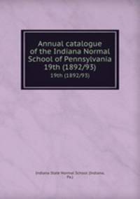 Annual catalogue of the Indiana Normal School of Pennsylvania. 19th (1892/93)