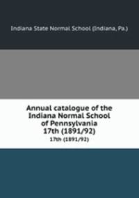 Annual catalogue of the Indiana Normal School of Pennsylvania. 17th (1891/92)