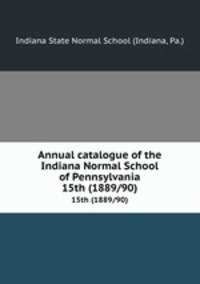 Annual catalogue of the Indiana Normal School of Pennsylvania. 15th (1889/90)