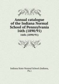 Annual catalogue of the Indiana Normal School of Pennsylvania. 16th (1890/91)