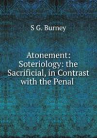 Atonement: Soteriology: the Sacrificial, in Contrast with the Penal .