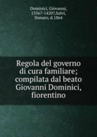 Regola del governo di cura familiare; compilata dal beato Giovanni Dominici, fiorentino