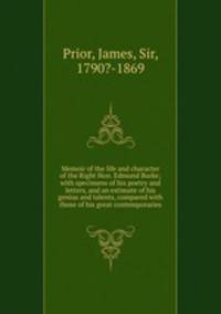 Memoir of the life and character of the Right Hon. Edmund Burke; with specimens of his poetry and letters, and an estimate of his genius and talents, compared with those of his great contemporaries