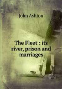 The Fleet : its river, prison and marriages