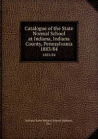 Catalogue of the State Normal School at Indiana, Indiana County, Pennsylvania. 1883/84