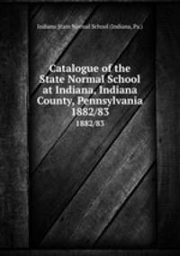Catalogue of the State Normal School at Indiana, Indiana County, Pennsylvania. 1882/83